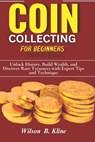 COIN COLLECTING FOR BEGINNERS 2024/2025 Edition: Unlock History, Build Wealth, and Discover Rare Treasures with Expert Tips and Techniques - Wilson B. Kline - 9798334967182