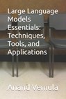 Large Language Models Essentials: Techniques, Tools, and Applications - Anand Vemula - 9798335158527