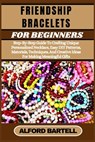 Friendship Bracelets for Beginners: Step-By-Step Guide To Crafting Unique Personalized Necklace, Easy DIY Patterns, Materials, Techniques, And Creativ - Alford Bartell - 9798335205870
