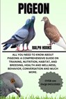 Pigeon: All You Need to Know About Pigeons: A Comprehensive Guide on Training, Nutrition, Habitat, and Breeding, Health And We - Ralph Hooks - 9798335206945
