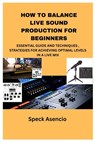 How to Balance Live Sound Production for Beginners: Essential Guide and Techniques, Strategies for Achieving Optimal Levels in a Live Mix - Speck Asencio - 9798335351386