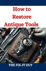 How to Restore Antique Tools: A Comprehensive DIY Guide to Refurbishing Vintage Hand Tools and Woodworking Equipment - The Fix-It Guy - 9798335377782
