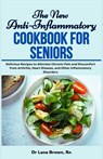 The New Anti-Inflammatory Cookbook for Seniors: Delicious Recipes to Alleviate Chronic Pain and Discomfort from Arthritis, Heart Disease, and Other In - Lana Brown - 9798335568708