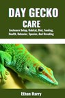 Day Gecko Care: Enclosure Setup, Habitat, Diet, Feeding, Health, Behavior, Species, And Breeding - Ethan Harry - 9798335617291