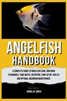 Angelfish Handbook: A Complete Guide to Angelfish Care, Breeding Techniques, Tank Mates, Nutrition, Tank Setup, Health and Optimal Aquarium Maintenanc - Daniel M. Smith - 9798335627689