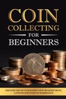 Coin Collecting for Beginners: Discover the Joy of Building Your Treasure Trove, A Step-by-Step Guide to Numismatics - Evan Skinner - 9798335787383