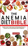 The Anemia Diet Bible: Healthy Foods To Fight Anemia And Nourishing Recipes To Increase Your Iron And Energy Levels For Beginners - Crue Gage - 9798336202212