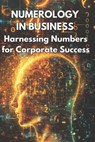 Numerology in Business Harnessing Numbers for Corporate Success: Explores how businesses can use numerology to enhance branding, marketing strategies, - Henrika Juknaite - 9798336349955