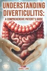 Understanding Diverticulitis: A Comprehensive Patient's Guide - Daniel Lang - 9798336512557