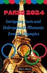 Paris 2024: Intriguing Facts and Unforgettable Moments from the Olympics - John Brown - 9798336528671