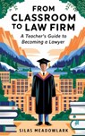 From Classroom to Law Firm: A Teacher's Guide to Becoming a Lawyer - Silas Meadowlark - 9798337803739