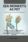 Sea Monkeys as Pet: A Complete Guide to Their Habitat, Care, Management, Dietry Requirements, Breeding, Adaptations and More - Mick Walsh - 9798339200758