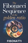 The Fibonacci Sequence & The Golden Ratio: How The Fibonacci Sequence and The Golden Ratio Create Balance and Harmony From the Natural World to the Co - Fibonatti Publishing - 9798339224846
