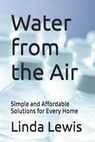 Water from the Air: Simple and Affordable Solutions for Every Home - Linda Lewis - 9798339749462