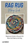 Rag Rug Making Guide: Beginners Guide to Recycle Old Worn Out Fabrics into Rug - Lori Aldrich - 9798340074133