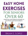 Easy Home Exercises For Seniors Over 60: Chair Yoga with Strength Training to Lose Weight and Gain Flexibility - Brian L. Lopez - 9798340548771