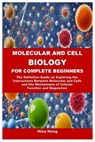 Molecular and Cell Biology for Complete Beginners: The Definitive Guide on Exploring the Interactions Between Molecules and Cells and the Mechanisms o - Mina Mong - 9798341370890