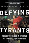 Defying Tyrants: Following Jesus in a World of Christian Antichrists - Matthew D. Taylor - 9798341900370