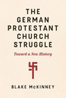 The German Protestant Church Struggle - Blake McKinney - 9798341901971