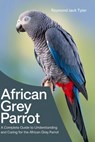 African Grey Parrot: A Complete Guide to Understanding and Caring for the African Grey Parrot - Raymond Jack Tyler - 9798342938693