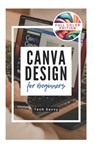 Canva Design for Beginners: A Step-by-Step Guide to Creating Stunning Visuals and Becoming a Professional Graphic Designer - Tech Savvy - 9798343078503