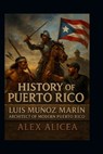 History of Puerto Rico: Luis Muñoz Marín Architect of Modern Puerto Rico - Alex Alicea - 9798343237047