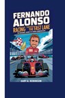 Fernando Alonso: Racing Through the Fast Lane - The Incredible Journey of a World Champion Racer - Gary A. Robinson - 9798343331479