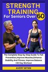 Strength Training for Seniors Over 60: The Complete Step-by-Step Guide To Fall Prevention, Improve Muscles, Enhance Stability And Fitness, Improve Bal - Avery Wynn - 9798343349238