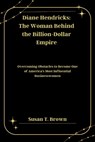 Diane Hendricks: The Woman Behind the Billion-Dollar Empire: Overcoming Obstacles to Become One of America's Most Influential Businesswomen - Susan T. Brown - 9798343418262