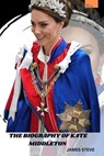 The Biography of Kate Middleton: A Journey of Royalty, Influence, and Legacy - James Steve - 9798343528886