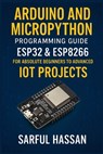 Arduino and MicroPython Programming Guide: ESP32 & ESP8266 for Absolute Beginners to Advanced IoT Projects - Sarful Hassan - 9798343537963