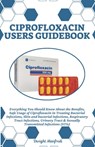 Ciprofloxacin Users Guidebook: Everything You Should Know About the Benefits, Safe Usage of Ciprofloxacin in Treating Bacterial Infections, Skin and - Dwight Manfredi - 9798343759167