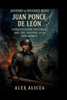 History Of Puerto Rico: Juan Ponce de León - Alex Alicea - 9798343808452