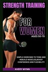 Strength Training for Women Ages 50 -70: Simple Exercises to Tone and Rebuild Muscles, Boost Confidence and Flexibility - Avery Wynn - 9798343813593