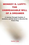 Monkey D. Luffy: THE UNBREAKABLE WILL OF A DREAMER: A Journey Through Freedom, Adventure, and the Quest to Become the Pirate King - Carter J. Joe - 9798343987300