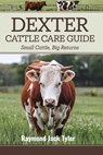 Dexter Cattle Care Guide: Small Cattle, Big Returns - Raymond Jack Tyler - 9798345154717