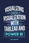 Visualizing Data Visualization with Tableau and Power BI: A Hands-On Guide to Creating Insightful and Interactive Dashboards for Informed Decision-Mak - Deven Roberts - 9798345212486