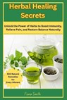 Herbal Healing Secrets: 500 Natural Remedies for Every Ailment: Unlock the Power of Herbs to Boost Immunity, Relieve Pain, and Restore Balance Natural - Fiona Smith - 9798345357538