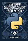 Mastering Game Development with Python: Learn, Develop, and Master Game Design with Leading Python Libraries From Pygame to Panda3D - Roland Parker - 9798346234920