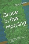 Grace in the Morning: A Former Pastor's Memoir of Overcoming Childhood Trauma and Addiction - Barry Smith - 9798346291992