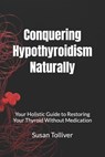 Conquering Hypothyroidism Naturally: Your Holistic Guide to Restoring Your Thyroid Without Medication - Susan Tolliver - 9798346483168
