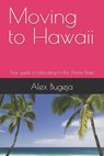 Moving to Hawaii: Your guide to relocating to the Aloha State - Alex Bugeja - 9798346608356