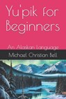 Yu'pik for Beginners: An Alaskan Language - Michael Christian Bell - 9798346631385