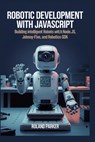 Robotic Development with JavaScript: Building Intelligent Robots with Node.js, Johnny-Five, and Robotics-SDK - Roland Parker - 9798346642510