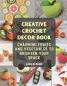 Creative Crochet Decor Book: Charming Fruits and Vegetables to Brighten Your Space - Laura Bz Wilson - 9798346924463