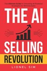 The AI Selling Revolution: The Ultimate Guide to Unlocking AI-Powered Strategies for Winning Sales - Lionel Sim - 9798346929215