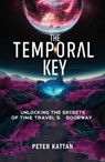 The Temporal Key: Unlocking the Secrets of Time Travel's Doorway - Peter Kattan - 9798348193171
