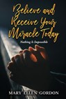 Believe and Receive Your Miracle Today: Nothing Is Impossible - Mary Ellen Gordon - 9798348269159