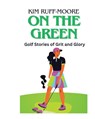 On The Green: Golf Stories of Grit and Glory - Kim Ruff-Moore - 9798348291396