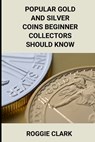Popular Gold and Silver Coins Beginner Collectors Should Know: Identification Guide With Pictures, Facts, Prices, and How to Get Started - Roggie Clark - 9798348327118